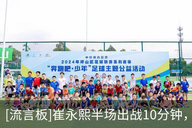 [流言板]崔永熙半场出战10分钟，投篮1中0、罚球3中3得到3分1抢断